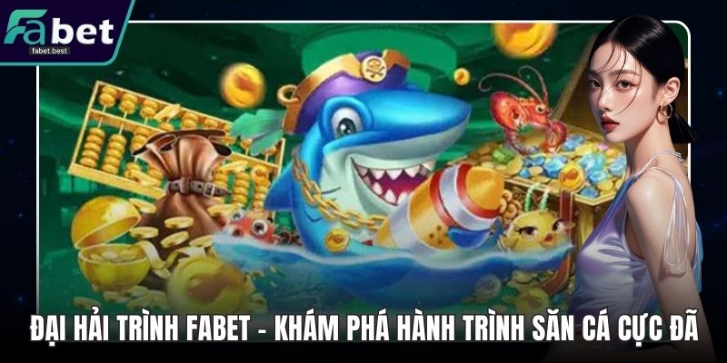 Đại Hải Trình Fabet - Khám Phá Hành Trình Săn Cá Cực Đã