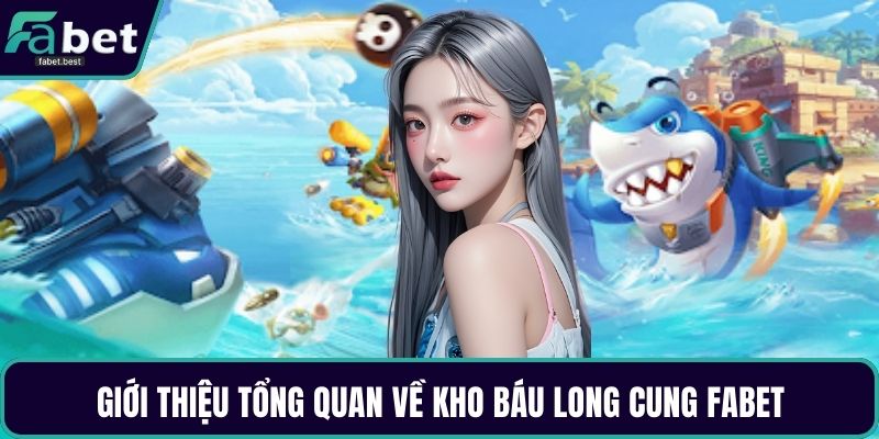 Giới thiệu tổng quan về Kho báu long cung Fabet