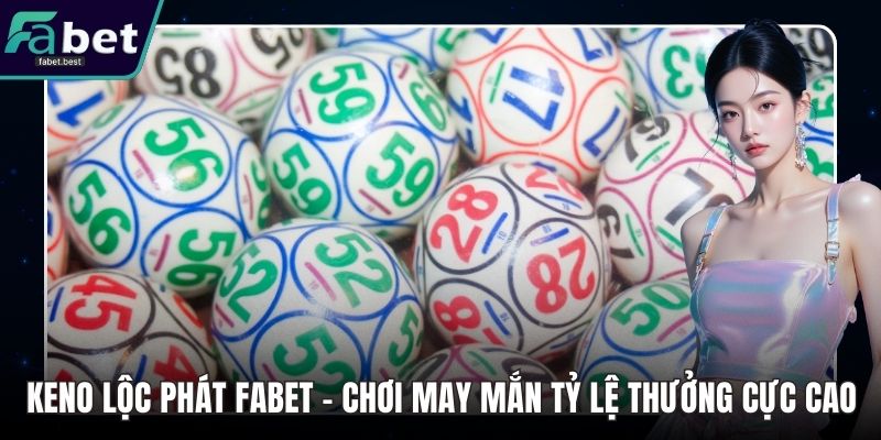 Keno Lộc Phát Fabet – Chơi May Mắn Tỷ Lệ Thưởng Cực Cao