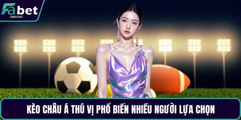 Kèo châu Á thú vị phổ biến nhiều người lựa chọn