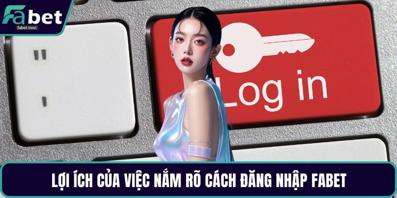 Lợi ích của việc nắm rõ cách đăng nhập Fabet