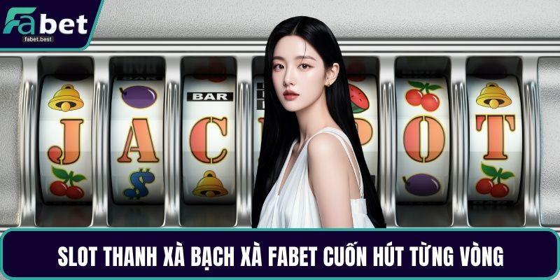 Slot thanh xà bạch xà Fabet cuốn hút từng vòng