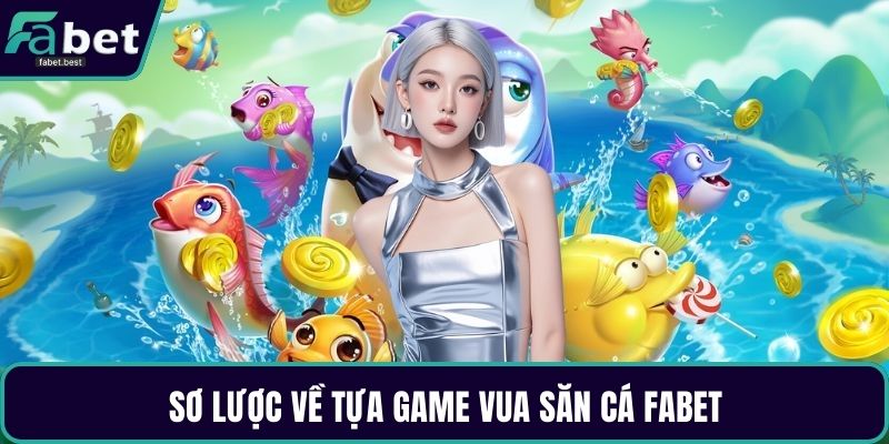 Sơ lược về tựa game Vua Săn Cá Fabet