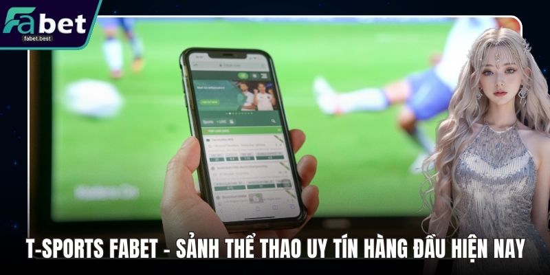 T-Sports Fabet – Sảnh Thể Thao Uy Tín Hàng Đầu Hiện Nay
