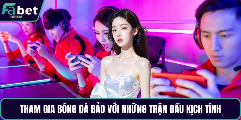 Tham gia bóng đá bảo với những trận đấu kịch tính