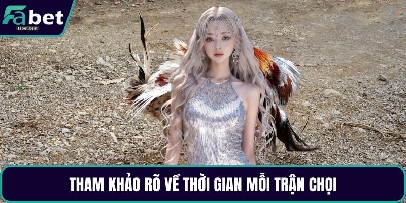 Tham khảo rõ về thời gian mỗi trận chọi