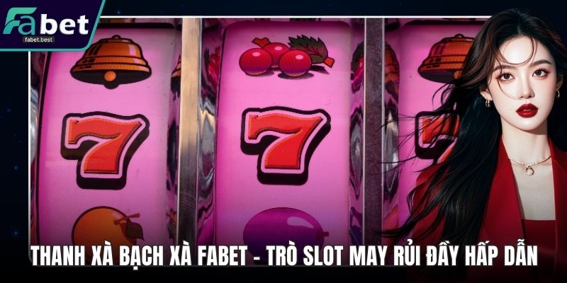 Thanh Xà Bạch Xà Fabet – Trò Slot May Rủi Đầy Hấp Dẫn