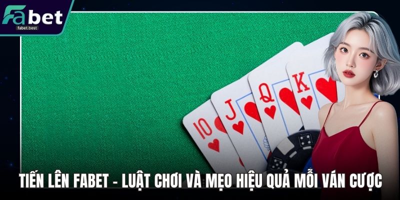 Tiến Lên Fabet - Luật Chơi Và Mẹo Hiệu Quả Mỗi Ván Cược
